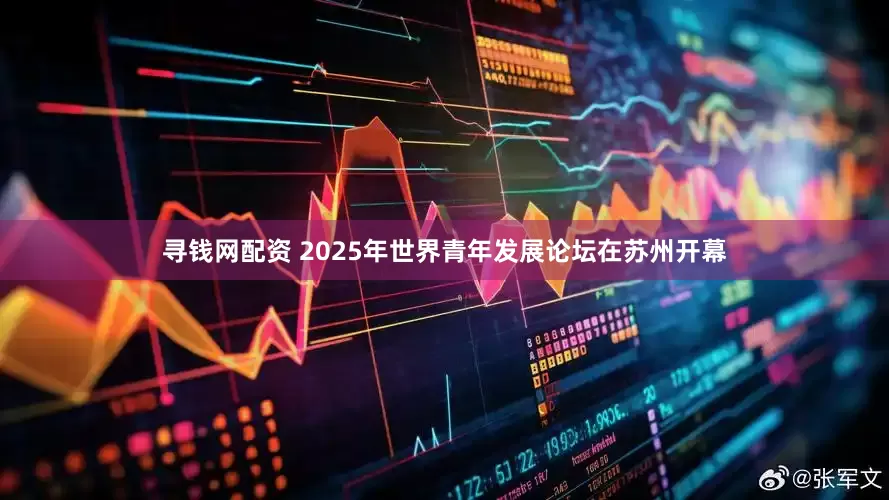 寻钱网配资 2025年世界青年发展论坛在苏州开幕