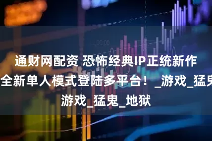 通财网配资 恐怖经典IP正统新作降临！全新单人模式登陆多平台！_游戏_猛鬼_地狱