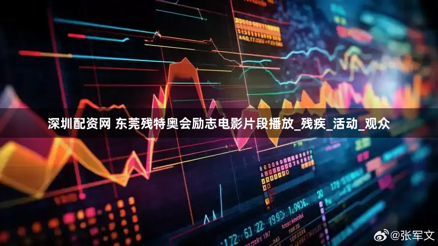 深圳配资网 东莞残特奥会励志电影片段播放_残疾_活动_观众