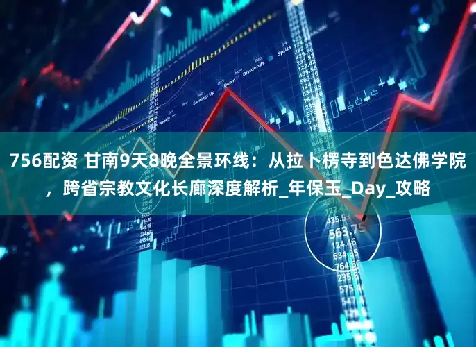 756配资 甘南9天8晚全景环线：从拉卜楞寺到色达佛学院，跨省宗教文化长廊深度解析_年保玉_Day_攻略