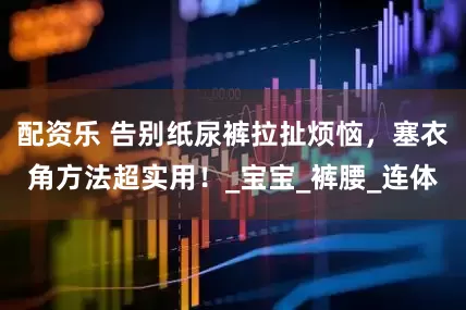 配资乐 告别纸尿裤拉扯烦恼，塞衣角方法超实用！_宝宝_裤腰_连体