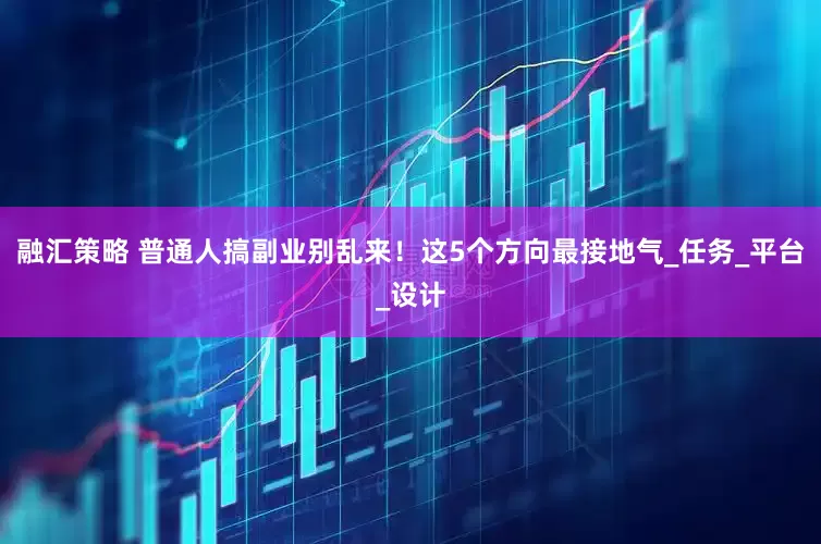 融汇策略 普通人搞副业别乱来！这5个方向最接地气_任务_平台_设计