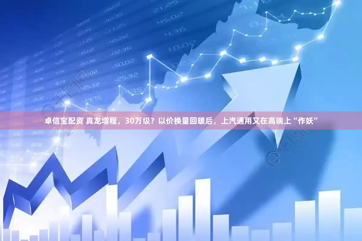 卓信宝配资 真龙增程，30万级？以价换量回暖后，上汽通用又在高端上“作妖”
