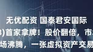 无优配资 国泰君安国际(01788)首家拿牌!股价翻倍,市场沸腾,一张虚拟资产交易牌究竟意味什么