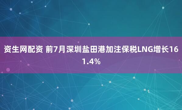 资生网配资 前7月深圳盐田港加注保税LNG增长161.4%