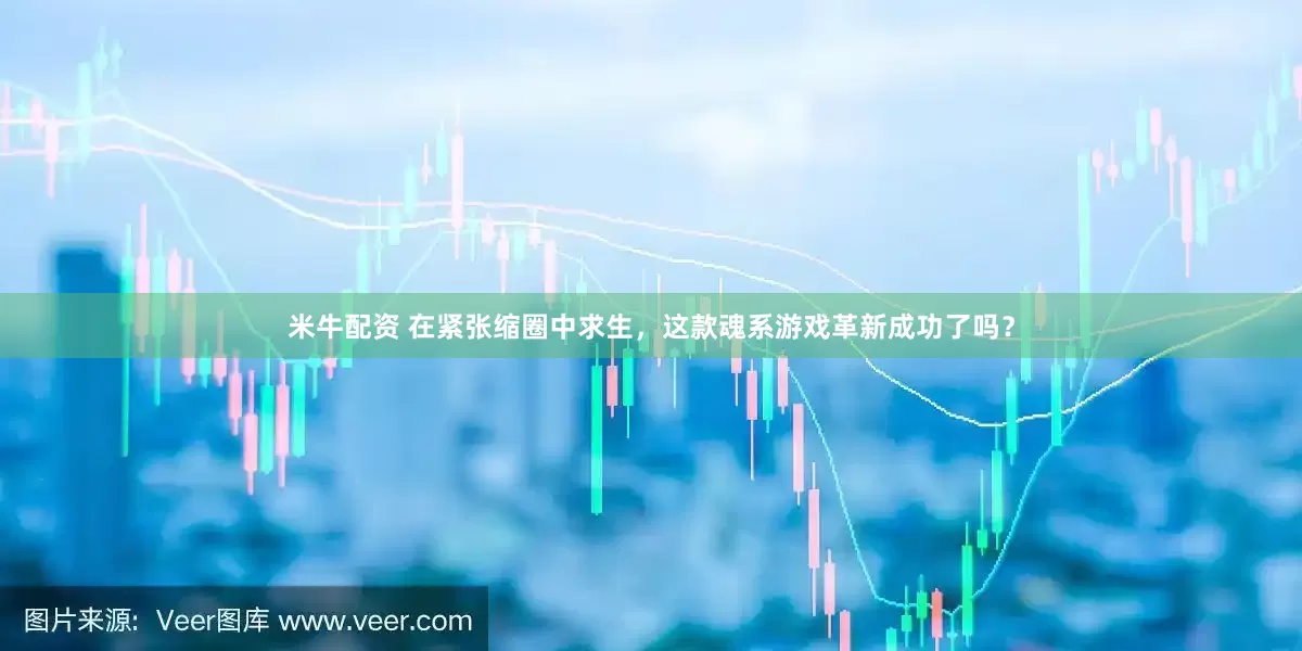 米牛配资 在紧张缩圈中求生，这款魂系游戏革新成功了吗？