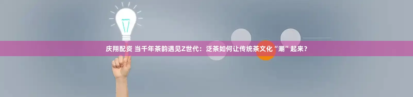 庆翔配资 当千年茶韵遇见Z世代：泛茶如何让传统茶文化“潮”起来？