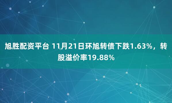 旭胜配资平台 11月21日环旭转债下跌1.63%，转股溢价率19.88%