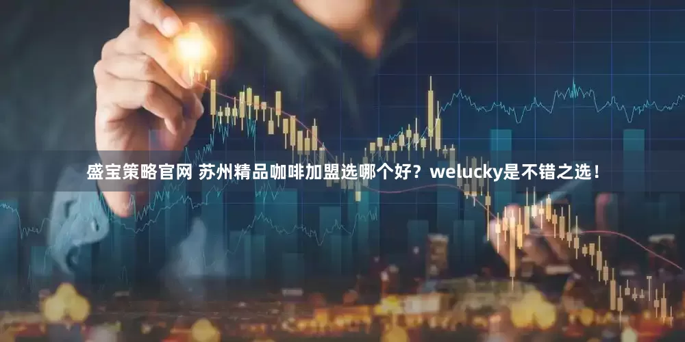盛宝策略官网 苏州精品咖啡加盟选哪个好？welucky是不错之选！