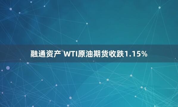 融通资产 WTI原油期货收跌1.15%