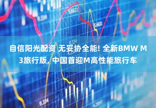 自信阳光配资 无妥协全能! 全新BMW M3旅行版, 中国首迎M高性能旅行车
